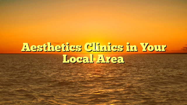 Aesthetics Clinics in Your Local Area