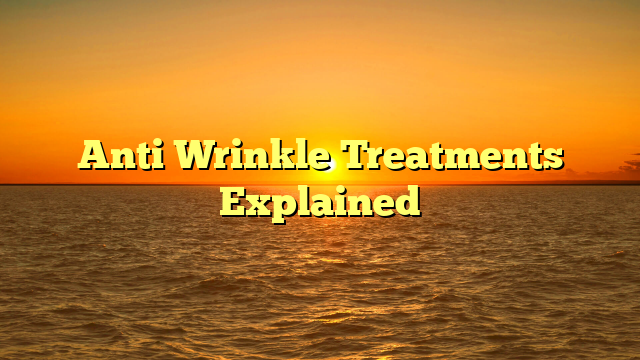 Anti Wrinkle Treatments Explained