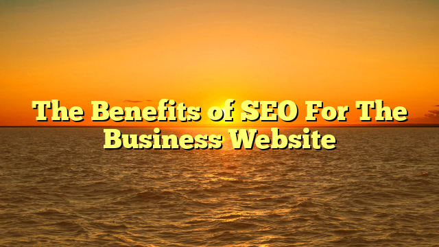 The Benefits of SEO For The Business Website