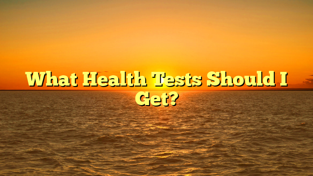 What Health Tests Should I Get?