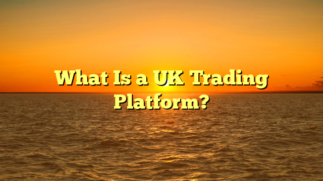 What Is a UK Trading Platform?