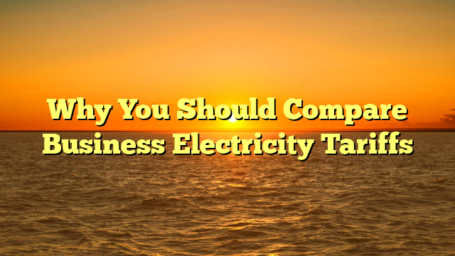 Why You Should Compare Business Electricity Tariffs