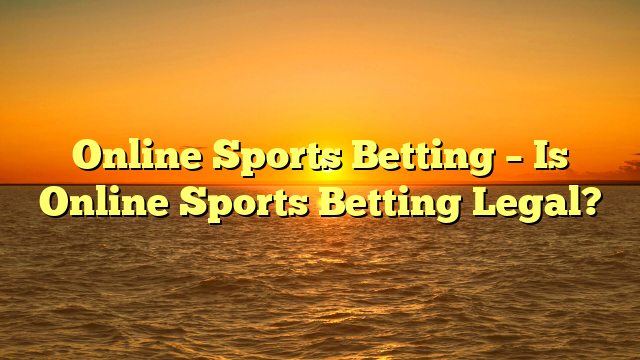 Online Sports Betting – Is Online Sports Betting Legal?