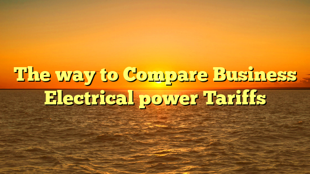 The way to Compare Business Electrical power Tariffs